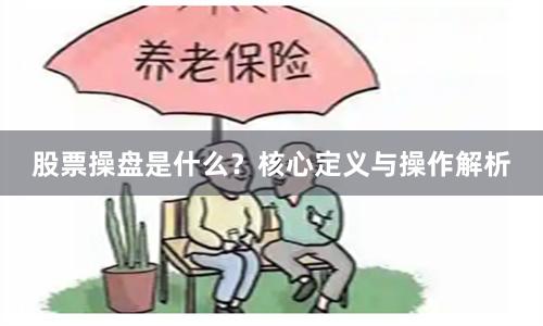股票操盘是什么？核心定义与操作解析