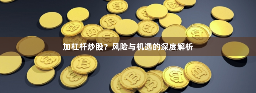 加杠杆炒股？风险与机遇的深度解析