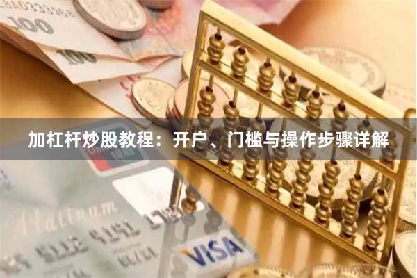 加杠杆炒股教程:开户、门槛与操作步骤详解