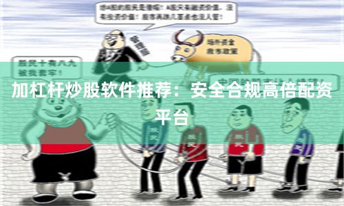 加杠杆炒股软件推荐：安全合规高倍配资平台