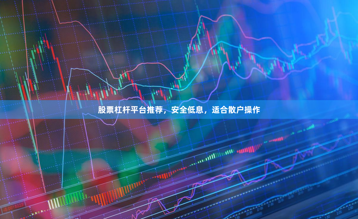 股票杠杆平台推荐，安全低息，适合散户操作