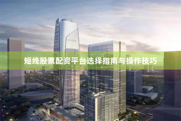 短线股票配资平台选择指南与操作技巧