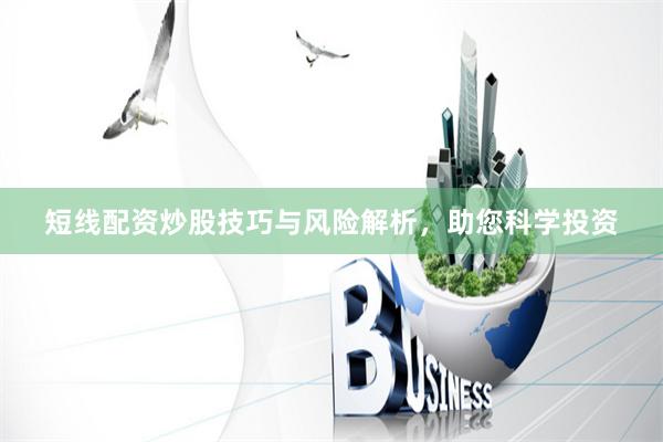 短线配资炒股技巧与风险解析，助您科学投资