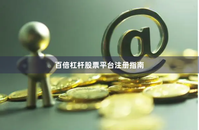 百倍杠杆股票平台注册指南
