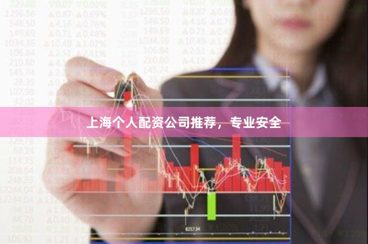 上海个人配资公司推荐，专业安全