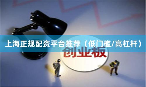 上海正规配资平台推荐（低门槛/高杠杆）