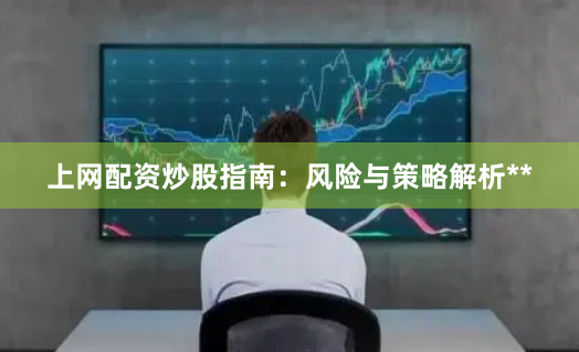 上网配资炒股指南：风险与策略解析**