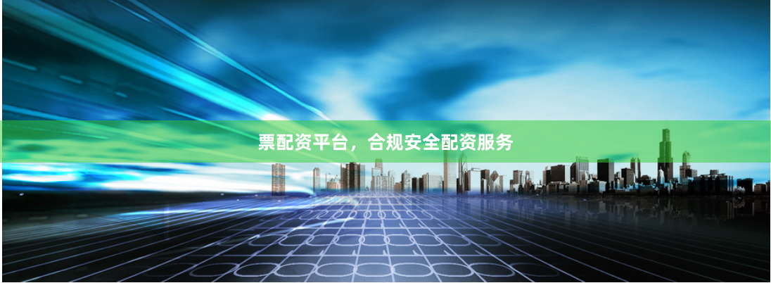 票配资平台，合规安全配资服务