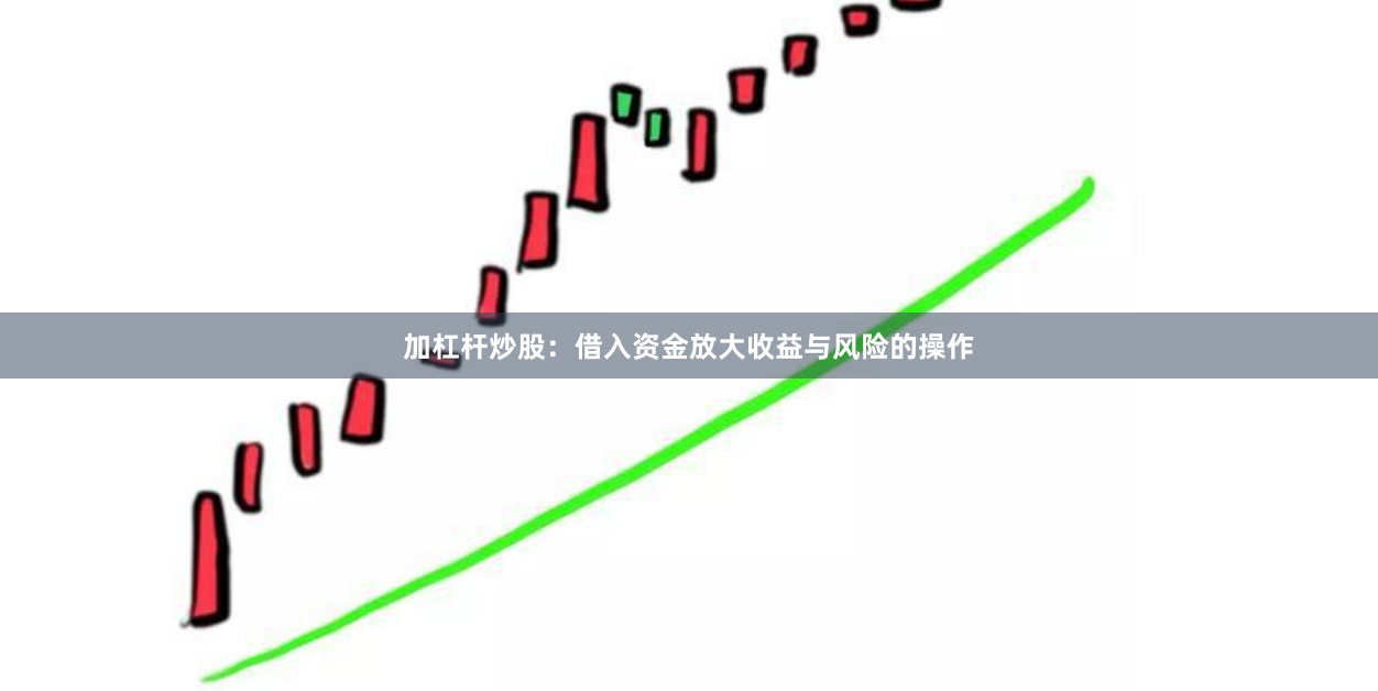 加杠杆炒股：借入资金放大收益与风险的操作