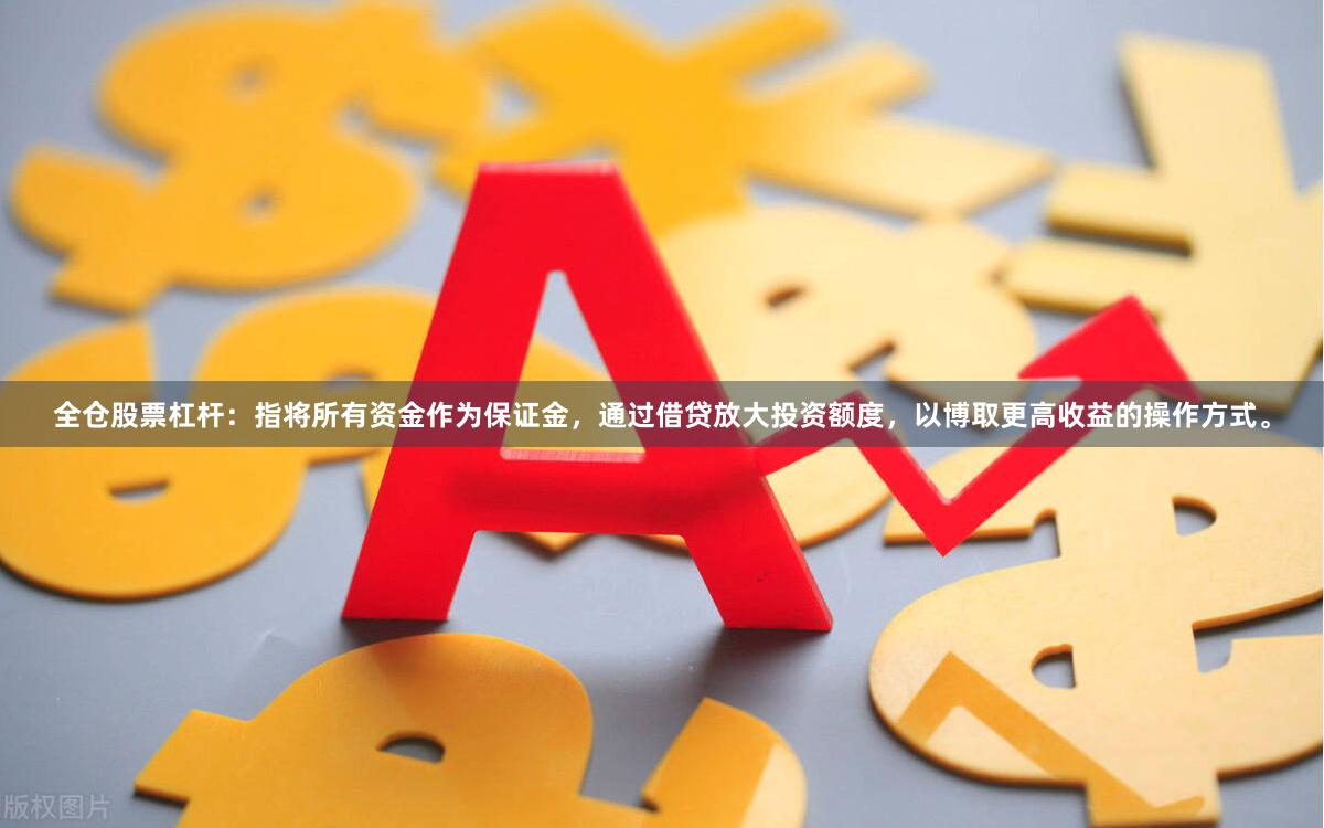 全仓股票杠杆：指将所有资金作为保证金，通过借贷放大投资额度，以博取更高收益的操作方式。
