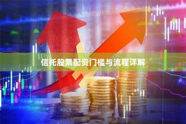 信托股票配资门槛与流程详解
