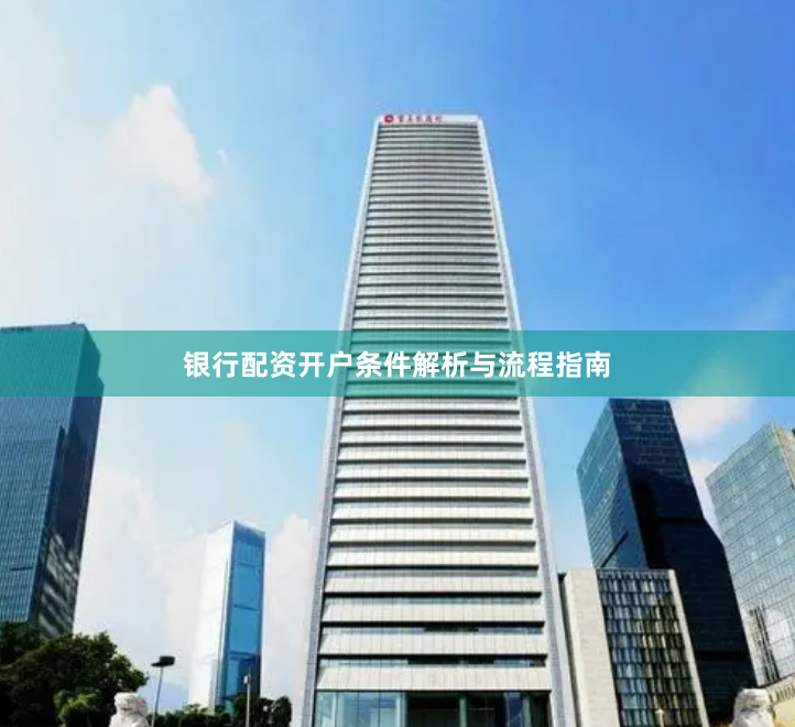 银行配资开户条件解析与流程指南