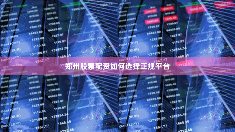 郑州股票配资如何选择正规平台